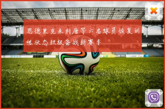 恩德里克米利唐等六名球员恢复训练状态积极备战新赛季