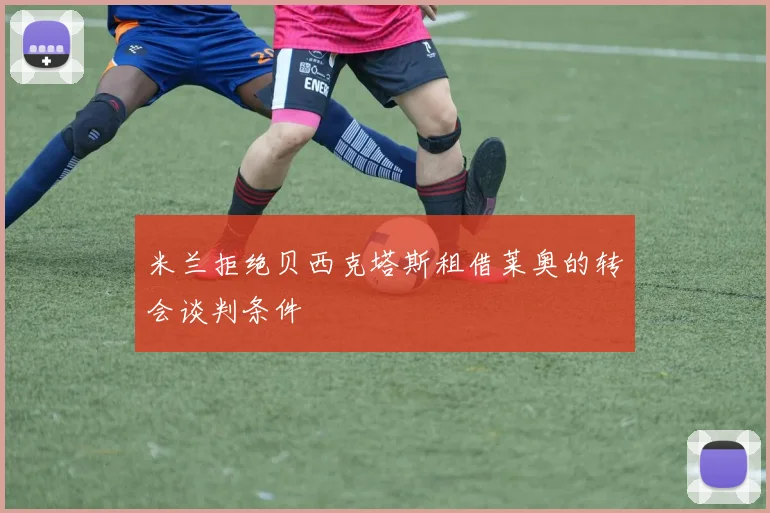 米兰拒绝贝西克塔斯租借莱奥的转会谈判条件