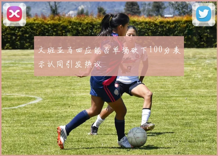 文班亚马回应能否单场砍下100分表示认同引发热议